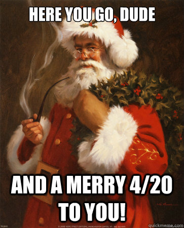 here you go, dude and a merry 4/20 to you! - here you go, dude and a merry 4/20 to you!  reddit santa