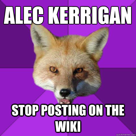 ALec Kerrigan STOP POSTING ON THE WIKI  Forensics Fox
