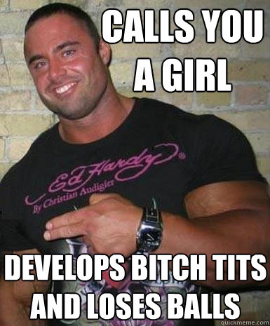 calls you a girl develops bitch tits and loses balls  