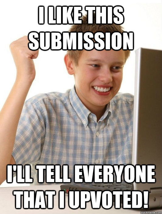 I like this submission I'll tell everyone that I upvoted!  First Day on the Internet Kid