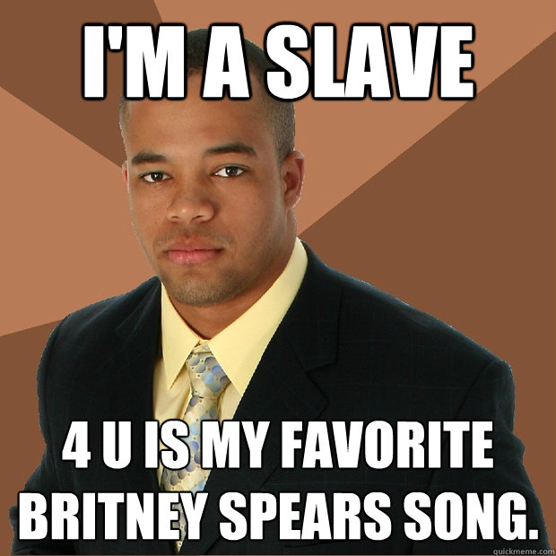 I'm a Slave 4 U is my favorite Britney Spears song.  Successful Black Man