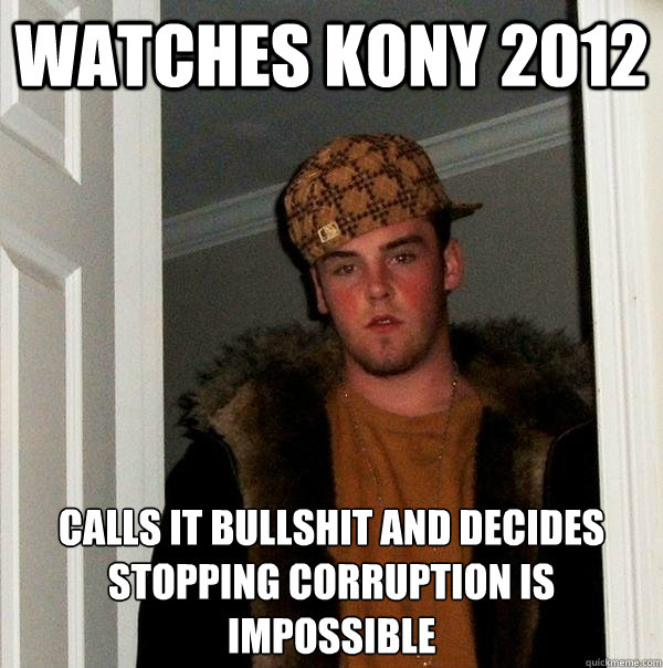Watches kony 2012 Calls it bullshit and decides stopping corruption is impossible  Scumbag Steve