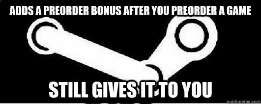 Adds a preorder bonus after you preorder a game still gives it to you  Good Guy Steam