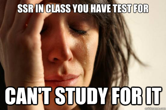 ssr in class you have test for Can't study for it  First World Problems