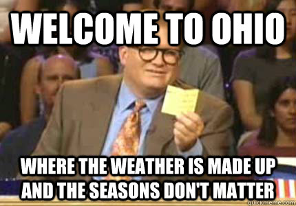 WELCOME TO ohio Where the weather is made up and the seasons don't matter - WELCOME TO ohio Where the weather is made up and the seasons don't matter  Whose Line