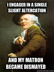 I engaged in a single slight altercation  and my matron became dismayed - I engaged in a single slight altercation  and my matron became dismayed  Ducreux