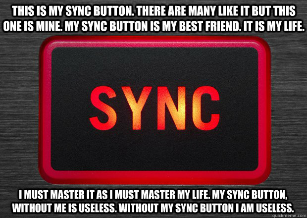 This is my sync button. There are many like it but this one is mine. My sync button is my best friend. It is my life. I must master it as I must master my life. My sync button, without me is useless. Without my sync button I am useless.  - This is my sync button. There are many like it but this one is mine. My sync button is my best friend. It is my life. I must master it as I must master my life. My sync button, without me is useless. Without my sync button I am useless.   DJ Siniztor Sync