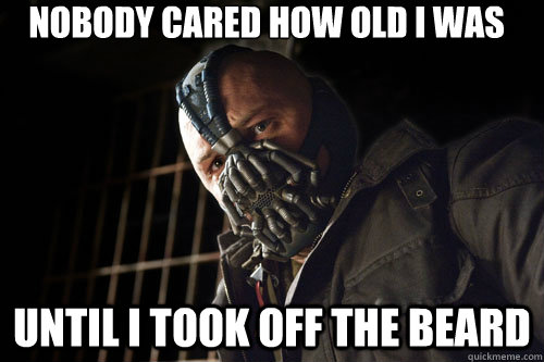 Nobody cared how old i was Until i took off the beard  Bane