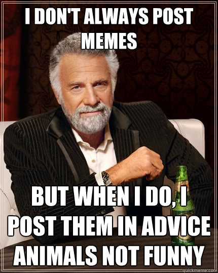 I don't always post memes But when I do, i post them in advice animals not funny  The Most Interesting Man In The World