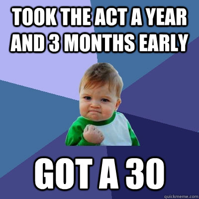 Took the ACT a year and 3 months early Got a 30 - Took the ACT a year and 3 months early Got a 30  Success Kid