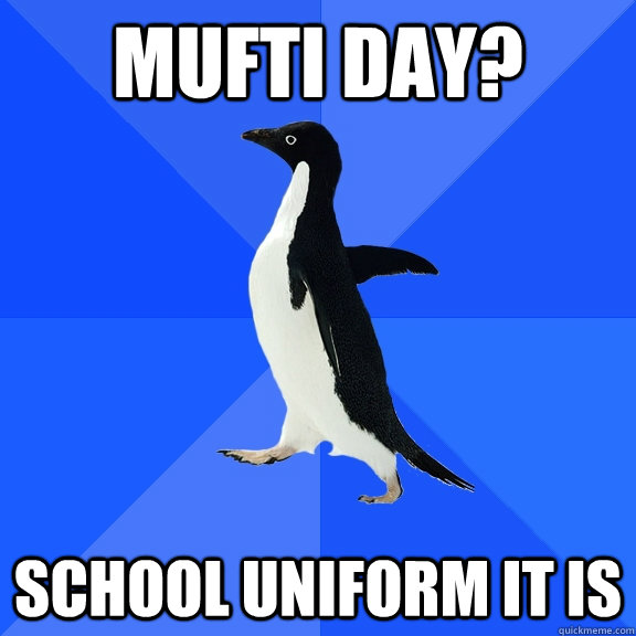 Mufti Day? School uniform it is  Socially Awkward Penguin