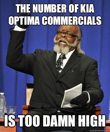 The number of Kia optima commercials  is too damn high  The Rent Is Too Damn High