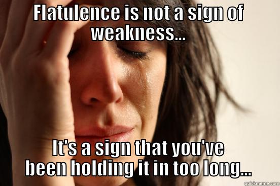 Flatulence depression - FLATULENCE IS NOT A SIGN OF WEAKNESS... IT'S A SIGN THAT YOU'VE BEEN HOLDING IT IN TOO LONG... First World Problems