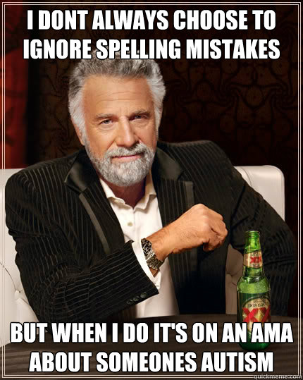 i dont always choose to ignore spelling mistakes but when i do it's on an ama about someones autism - i dont always choose to ignore spelling mistakes but when i do it's on an ama about someones autism  The Most Interesting Man In The World