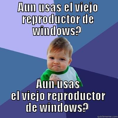 AUN USAS EL VIEJO REPRODUCTOR DE WINDOWS?  AUN USAS EL VIEJO REPRODUCTOR DE WINDOWS?  Success Kid