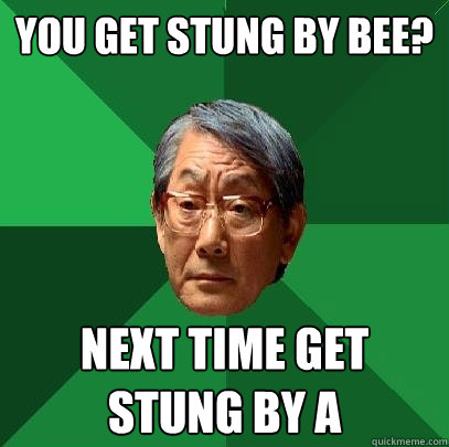 You get stung by bee? Next time get stung by A - You get stung by bee? Next time get stung by A  High Expectations Asian Father