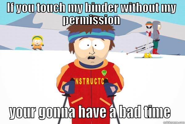 IF YOU TOUCH MY BINDER WITHOUT MY PERMISSION YOUR GONNA HAVE A BAD TIME  Super Cool Ski Instructor