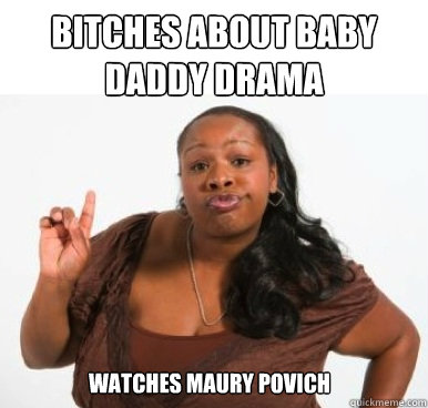 bitches about baby daddy drama watches maury povich  