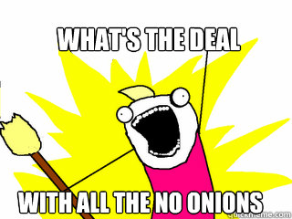 What's the deal with all the no onions  All The Things