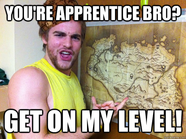 you're apprentice bro? get on my level! - you're apprentice bro? get on my level!  Scumbag Skyrim Player