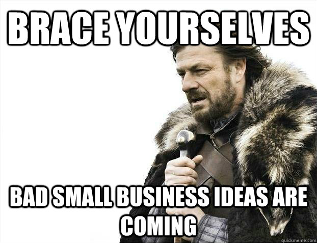 BRACE YOURSELVES Bad Small Business ideas are coming  survivor brace