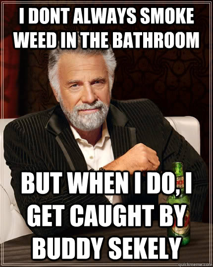 I dont always smoke weed in the bathroom but when i do, i get caught by buddy sekely  The Most Interesting Man In The World