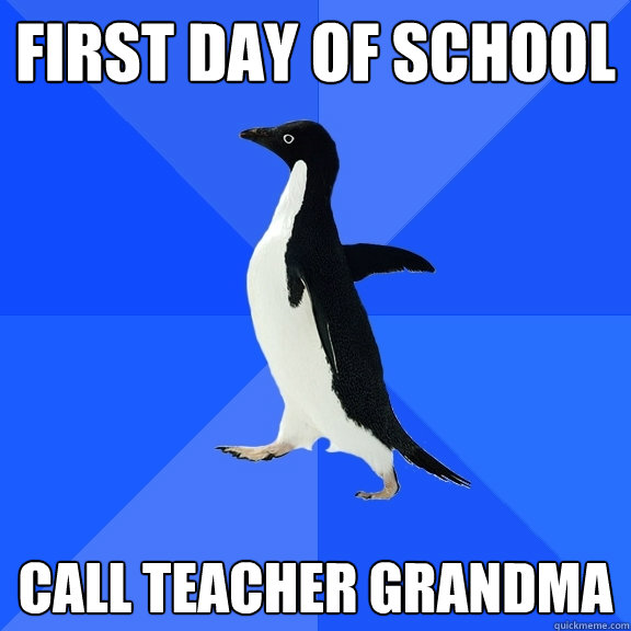 First day of school Call teacher grandma  Socially Awkward Penguin