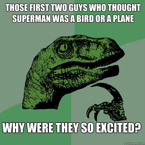 those first two guys who thought superman was a bird or a plane why were they so excited?  Philosoraptor
