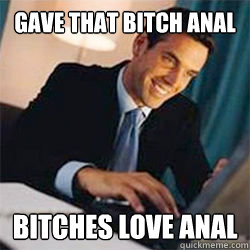 gave that bitch anal bitches love anal - gave that bitch anal bitches love anal  Bitches Love