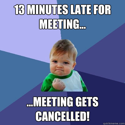 13 minutes late for meeting... ...Meeting gets cancelled! - 13 minutes late for meeting... ...Meeting gets cancelled!  Success Kid