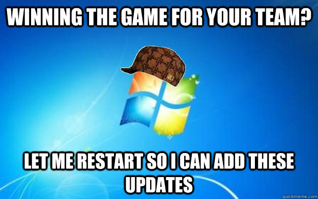 Winning the game for your team? Let me restart so I can add these updates - Winning the game for your team? Let me restart so I can add these updates  Scumbag windows