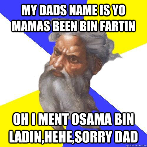 my dads name is Yo mamas been Bin Fartin oh i ment osama bin ladin,hehe,sorry dad  Advice God