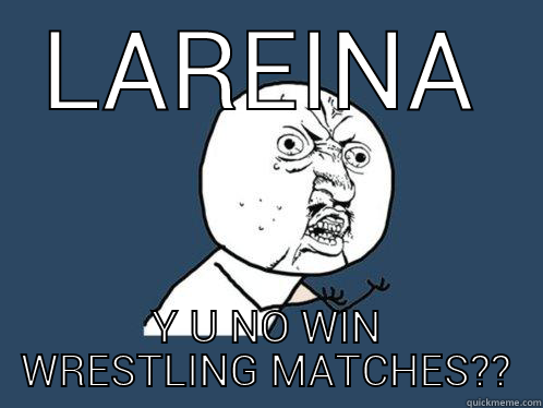 LAREINA Y U NO WIN WRESTLING MATCHES?? Y U No