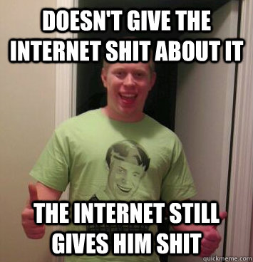 doesn't give the internet shit about it The internet still gives him shit  Bad Luck Brian