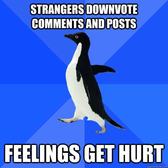 Strangers downvote comments and posts Feelings get hurt  Socially Awkward Penguin