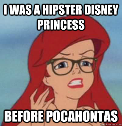 I was a hipster disney princess before pocahontas  Hipster Ariel