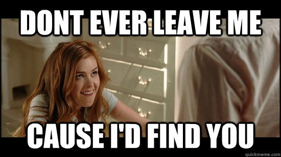 Dont ever leave me Cause I'd find you - Dont ever leave me Cause I'd find you  Misc