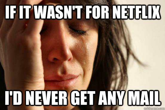 If it wasn't for netflix i'd never get any mail  First World Problems