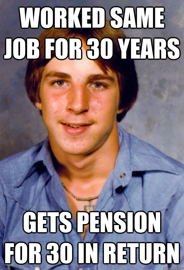 worked same job for 30 years Gets pension for 30 in return - worked same job for 30 years Gets pension for 30 in return  Old Economy Steven