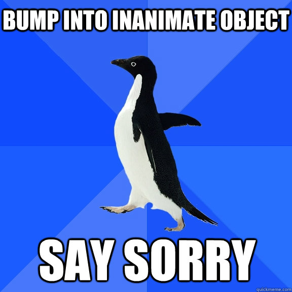 bump into inanimate object say sorry  Socially Awkward Penguin
