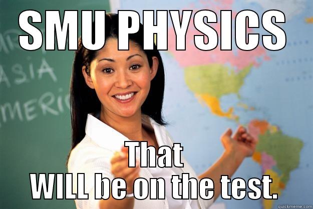 SMU PHYSICS THAT WILL BE ON THE TEST. Unhelpful High School Teacher