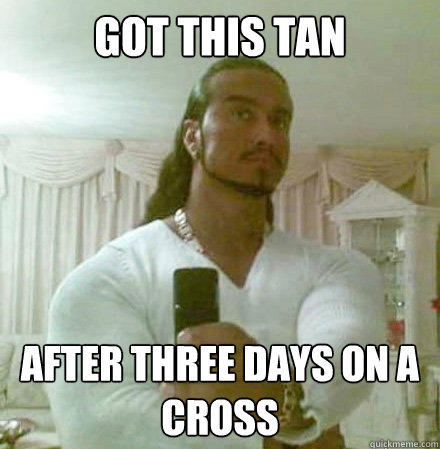 Got this tan After three days on a cross - Got this tan After three days on a cross  Guido Jesus