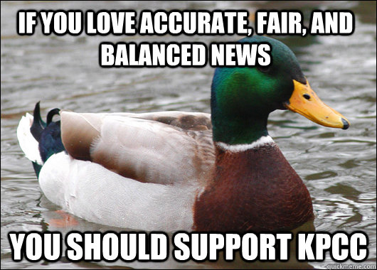 If you love accurate, fair, and balanced news  you should support KPCC  Actual Advice Mallard