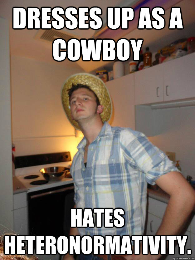 Dresses up as a cowboy Hates heteronormativity.   