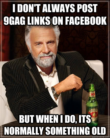 I don't always post 9GAG links on facebook but when I do, its normally something old  The Most Interesting Man In The World