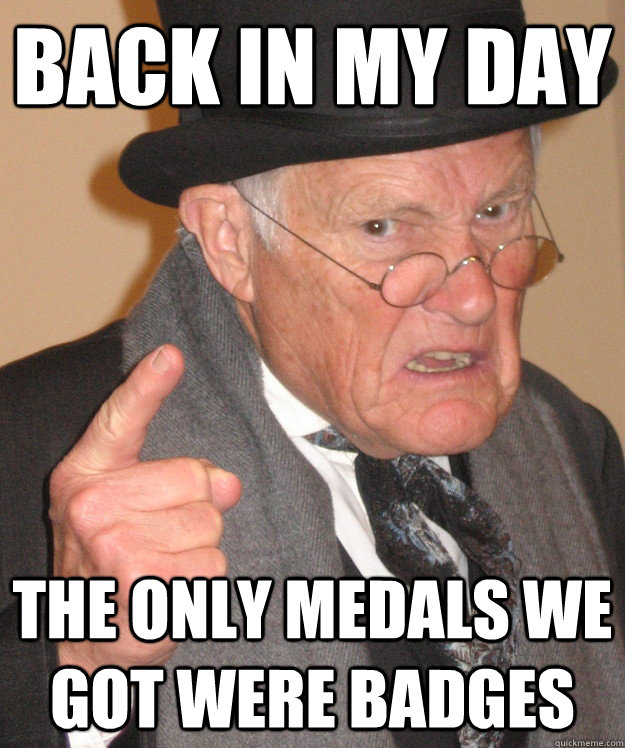 back in my day the only medals we got were badges  back in my day