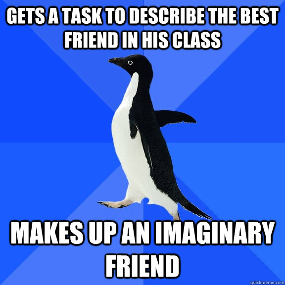Gets a task to describe the best friend in his class makes up an imaginary friend  Socially Awkward Penguin