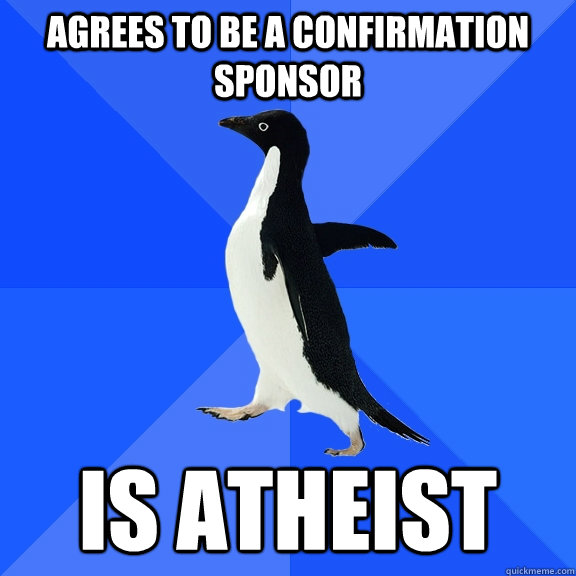 agrees to be a confirmation sponsor is atheist - agrees to be a confirmation sponsor is atheist  Socially Awkward Penguin
