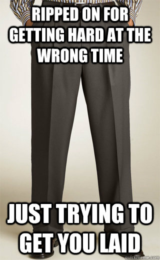 Ripped on for getting hard at the wrong time just trying to get you laid  Scumbag Penis
