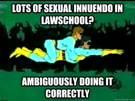 Lots of sexual innuendo in Lawschool? ambiguously doing it correctly  